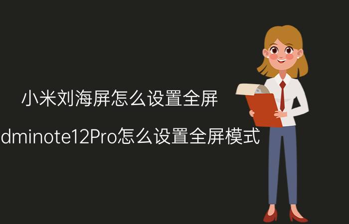 小米刘海屏怎么设置全屏 Redminote12Pro怎么设置全屏模式？